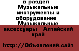  в раздел : Музыкальные инструменты и оборудование » Музыкальные аксессуары . Алтайский край